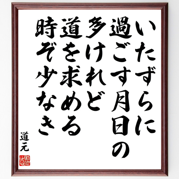 道元の名言「いたずらに、過ごす月日の多けれど、道を求める時ぞ少なき」額付き書道色紙／受注後直筆（Z0304）