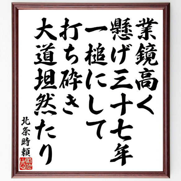 北条時頼の名言「業鏡高く懸げ三十七年、一槌にして打ち砕き大道坦然たり」額付き書道色紙／受注後直筆（V1801）