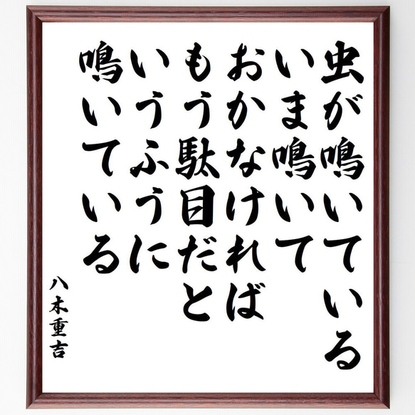 八木重吉の名言「虫が鳴いている、いま鳴いておかなければ、もう駄目だというふう～」額付き書道色紙／受注後直筆（Y6559）