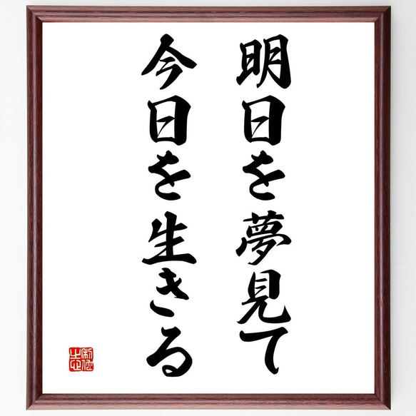 名言「明日を夢見て、今日を生きる」額付き書道色紙／受注後直筆（V3375)