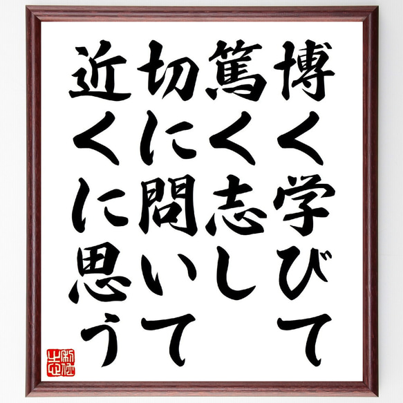 名言「博く学びて、篤く志し、切に問いて近くに思う」額付き書道色紙／受注後直筆（V0954）