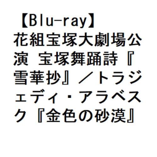 【BLU-R】花組宝塚大劇場公演 宝塚舞踊詩『雪華抄』／トラジェディ・アラベスク『金色の砂漠』