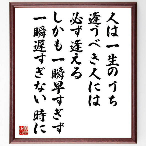 名言「人は一生のうち逢うべき人には必ず逢える、しかも一瞬早すぎず、一瞬遅すぎ～」額付き書道色紙／受注後直筆（V2155）