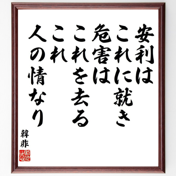 韓非（韓非子）の名言「安利はこれに就き、危害はこれを去る、これ人の情なり」額付き書道色紙／受注後直筆（V6444）