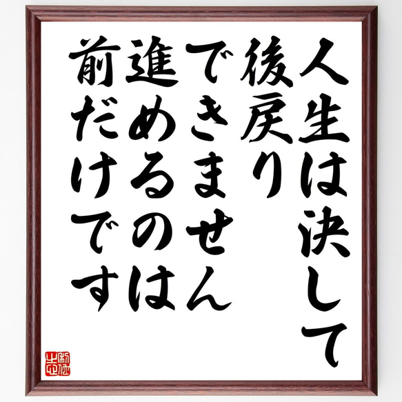 名言「人生は決して後戻りできません、進めるのは前だけです」額付き書道色紙／受注後直筆（Y0008）