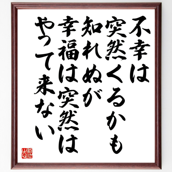 名言「不幸は突然くるかも知れぬが、幸福は突然はやって来ない」額付き書道色紙／受注後直筆（Y0227）