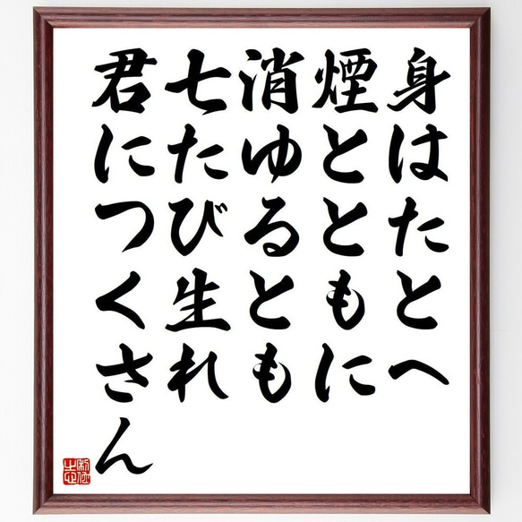 名言「身はたとへ煙とともに消ゆるとも七たび生れ君につくさん」額付き書道色紙／受注後直筆（Y3740）