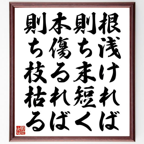 名言「根浅ければ則ち末短く、本傷るれば則ち枝枯る」額付き書道色紙／受注後直筆（Z4979）