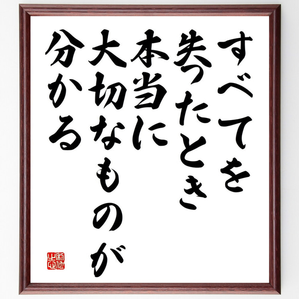 名言「すべてを失ったとき、本当に大切なものが分かる」額付き書道色紙／受注後直筆（V5195)