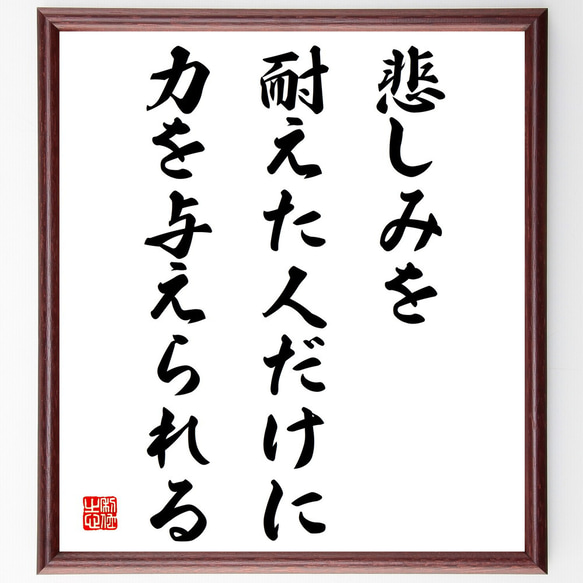 名言「悲しみを耐えた人だけに力を与えられる」額付き書道色紙／受注後直筆（V4212)