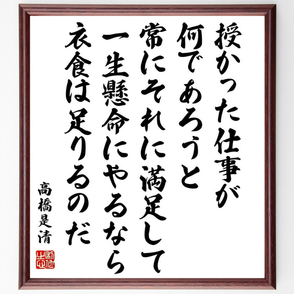 高橋是清の名言「授かった仕事が何であろうと、常にそれに満足して一生懸命にやる～」額付き書道色紙／受注後直筆（Y0354）