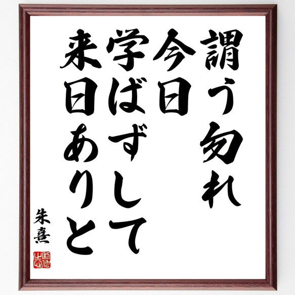 朱熹（朱子）の名言「謂う勿れ、今日学ばずして来日ありと」額付き書道色紙／受注後直筆（Y3099）