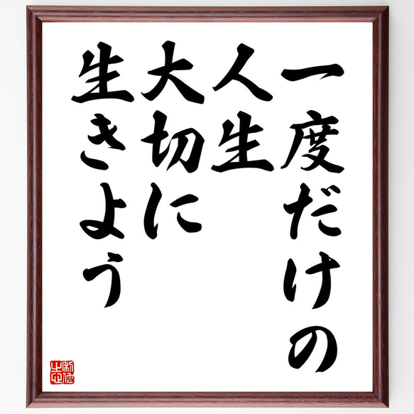 名言「一度だけの人生、大切に生きよう」額付き書道色紙／受注後直筆（V4441)