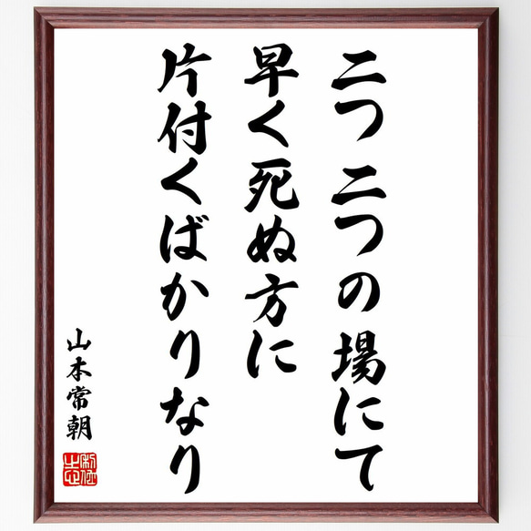 山本常朝の名言「二つ二つの場にて、早く死ぬ方に片付くばかりなり」額付き書道色紙／受注後直筆（Y0479）