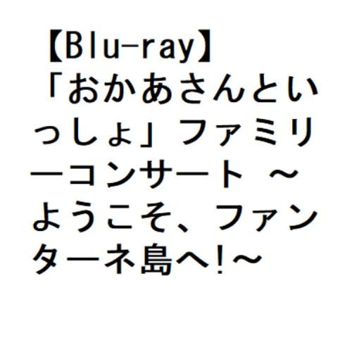 【BLU-R】「おかあさんといっしょ」ファミリーコンサート ～ようこそ、ファンターネ島へ!～