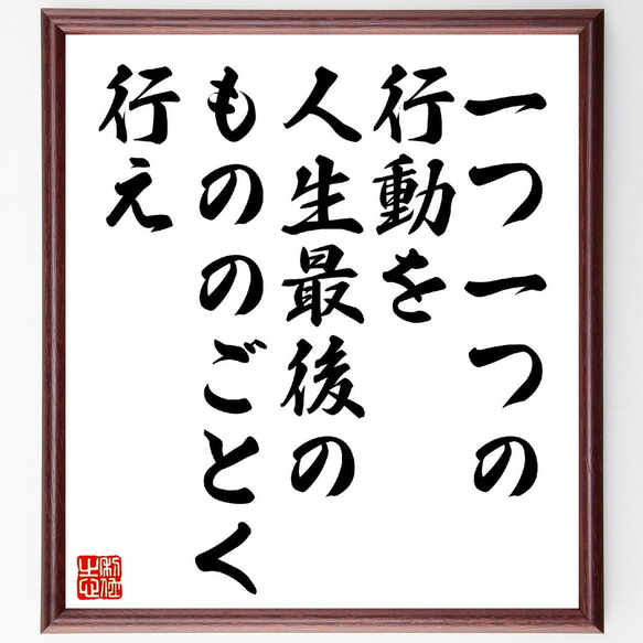 名言「一つ一つの行動を人生最後のもののごとく行え」額付き書道色紙／受注後直筆（V1006）