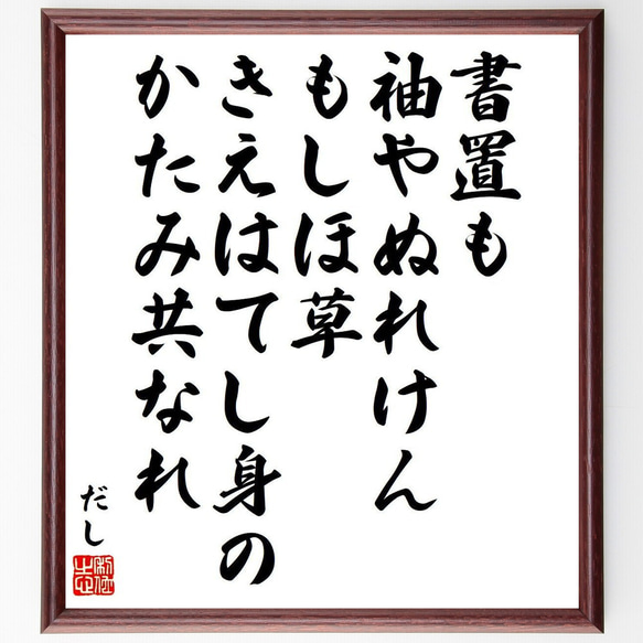 だしの名言「書置も、袖やぬれけんもしほ草、きえはてし身のかたみ共なれ」額付き書道色紙／受注後直筆（Y9296）