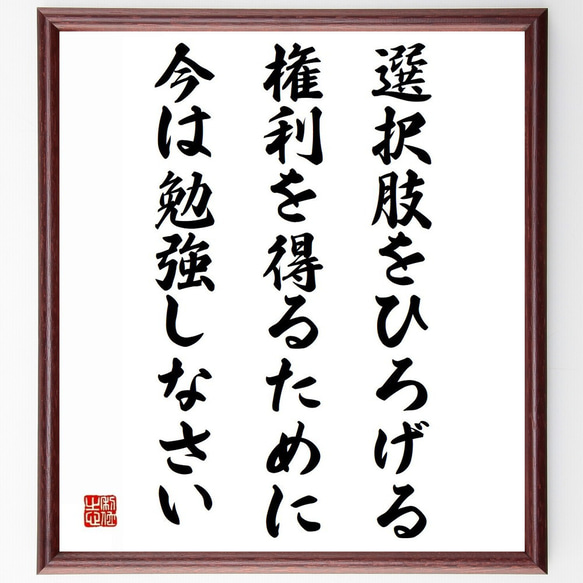 名言「選択肢をひろげる権利を得るために、今は勉強しなさい」／額付き書道色紙／受注後直筆(Y4733)