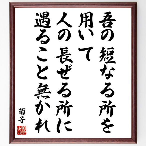 荀子の名言「吾の短なる所を用いて、人の長ぜる所に遇ること無かれ」額付き書道色紙／受注後直筆(V5925)