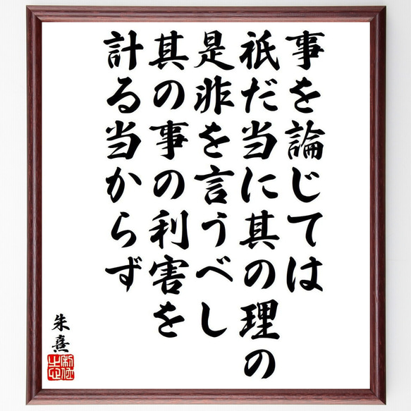 朱熹（朱子）の名言「事を論じては、祇だ当に其の理の是非を言うべし、其の事の利～」額付き書道色紙／受注後直筆（Y9582）