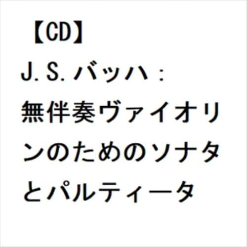 【CD】J.S.バッハ：無伴奏ヴァイオリンのためのソナタとパルティータ