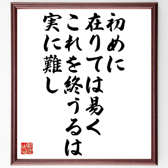 名言「初めに在りては易く、これを終うるは、実に難し」額付き書道色紙／受注後直筆（V1014）