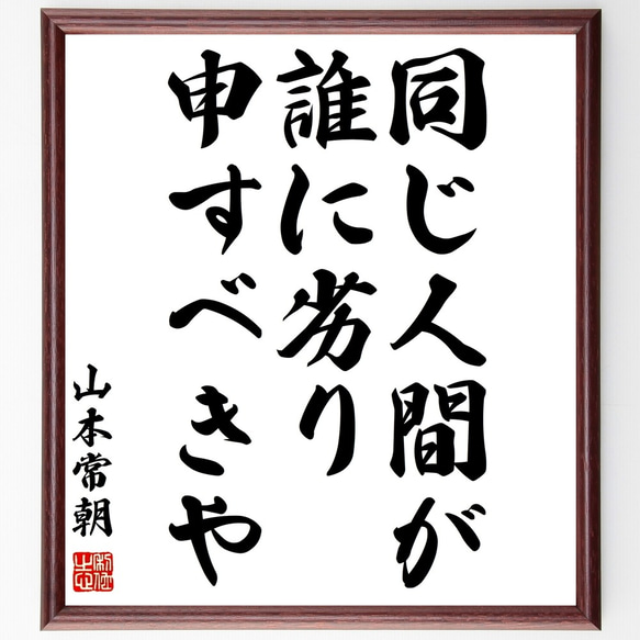 山本常朝の名言「同じ人間が、誰に劣り申すべきや」額付き書道色紙／受注後直筆（Y0471）