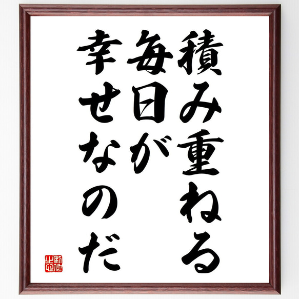 名言「積み重ねる毎日が幸せなのだ」額付き書道色紙／受注後直筆（V3771)