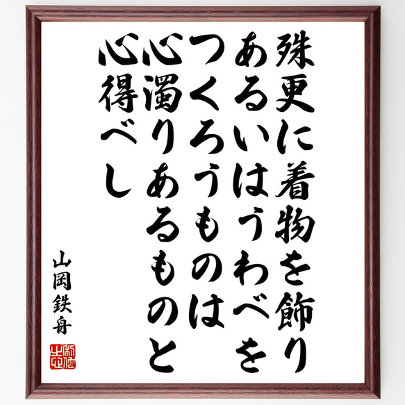 山岡鉄舟の名言「殊更に着物を飾り、あるいはうわべをつくろうものは、心濁りある～」額付き書道色紙／受注後直筆（Y0452）