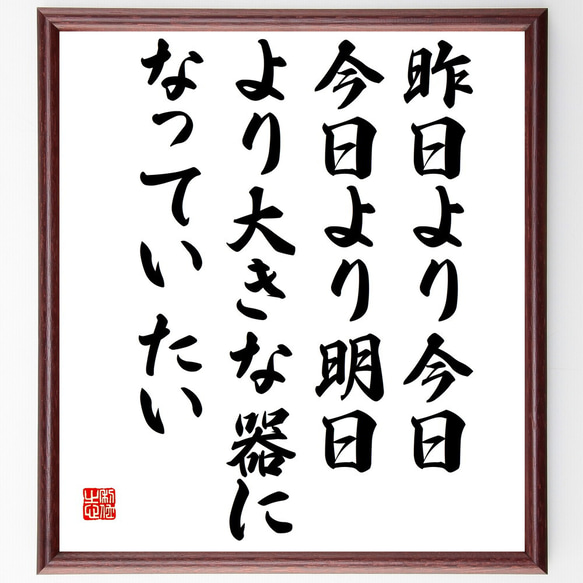 名言「昨日より今日、今日より明日、より大きな器になっていたい」額付き書道色紙／受注後直筆（V5853）