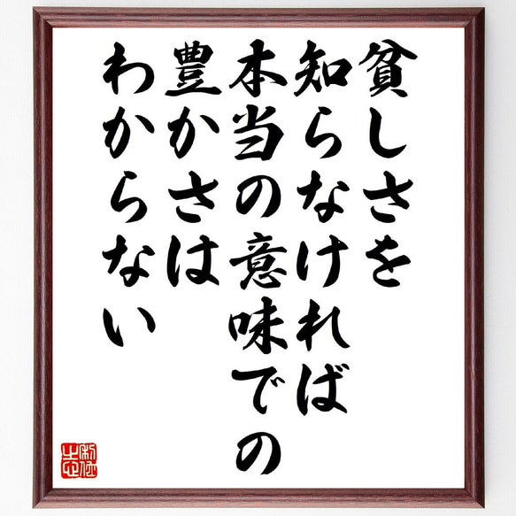 名言「貧しさを知らなければ、本当の意味での豊かさはわからない」額付き書道色紙／受注後直筆（V1277）