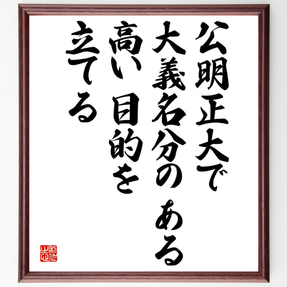 名言「公明正大で大義名分のある高い目的を立てる」額付き書道色紙／受注後直筆（V4934）