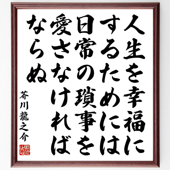 芥川龍之介の名言「人生を幸福にするためには、日常の瑣事を愛さなければならぬ」額付き書道色紙／受注後直筆（Y3357）