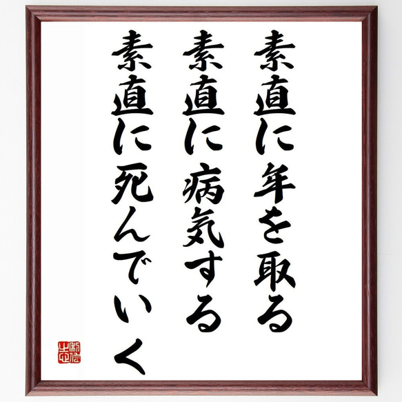 名言「素直に年を取る、素直に病気する、素直に死んでいく」額付き書道色紙／受注後直筆（Z2946）