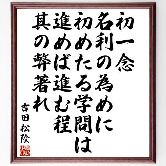 吉田松陰の名言「初一念、名利の為めに初めたる学問は、進めば進む程其の弊著れ」額付き書道色紙／受注後直筆（Y3374）