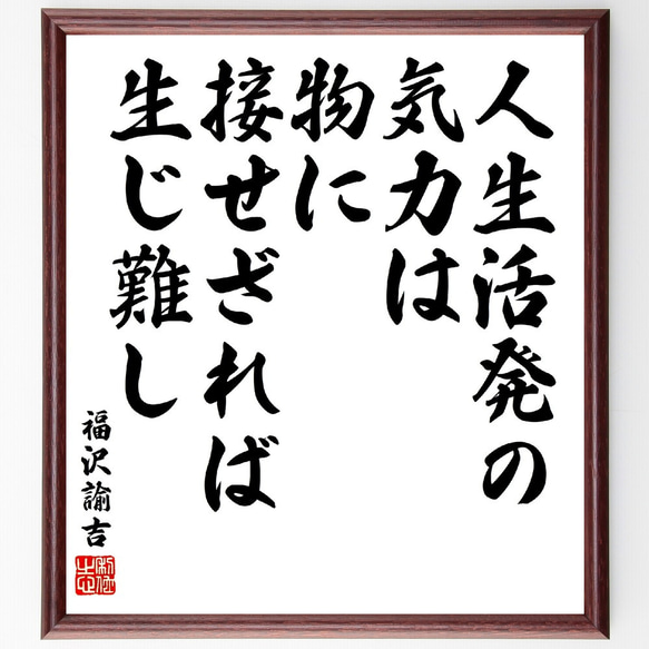 福沢諭吉の名言「人生活発の気力は、物に接せざれば生じ難し」額付き書道色紙／受注後直筆(V5903)