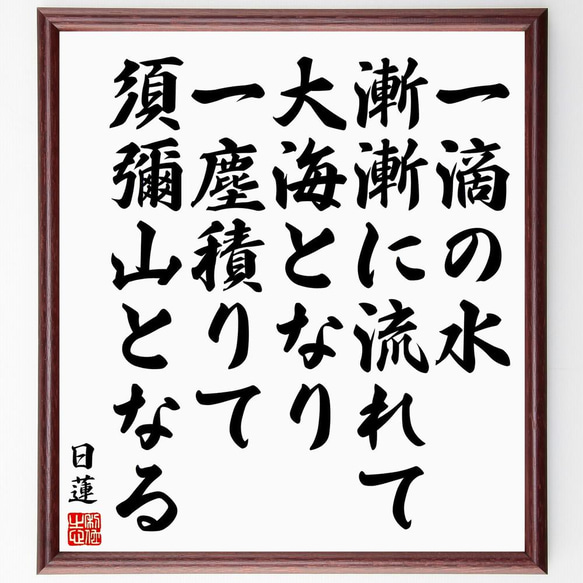 日蓮の名言「一滴の水漸漸に流れて大海となり、一塵積りて須彌山となる」／額付き書道色紙／受注後直筆(Y5802)