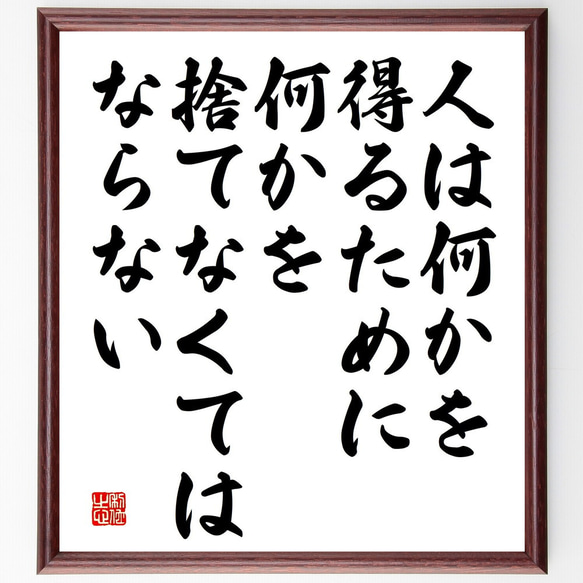 名言「人は何かを得るために、何かを捨てなくてはならない」額付き書道色紙／受注後直筆（V5216)