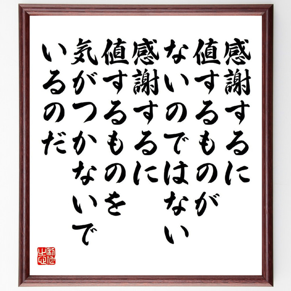 名言「感謝するに値するものがないのではない、感謝するに値するものを、気がつか～」額付き書道色紙／受注後直筆（V2192）