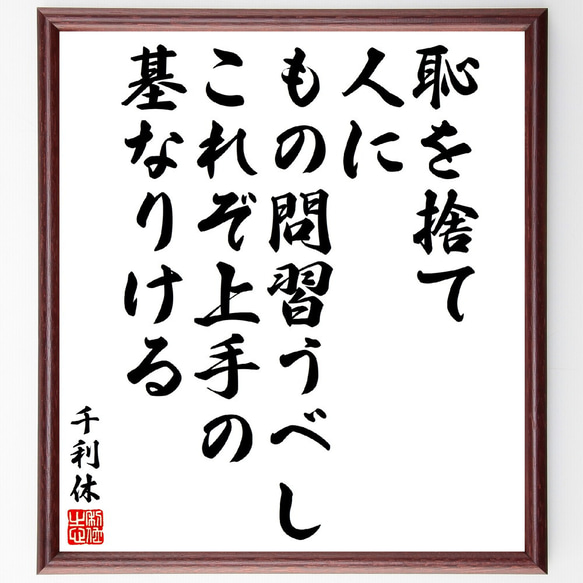 千利休の名言「恥を捨て、人にもの問習うべし、これぞ上手の基なりける」額付き書道色紙／受注後直筆(V5924)