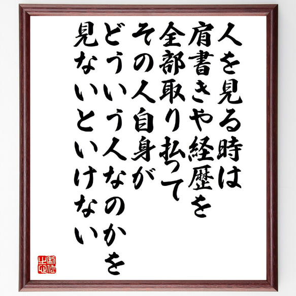 名言「人を見る時は肩書きや経歴を全部取り払って、その人自身がどういう人なのか～」額付き書道色紙／受注後直筆（V2175）