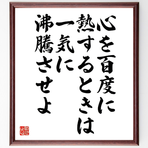 名言「心を百度に熱するときは、一気に沸騰させよ」額付き書道色紙／受注後直筆（V2060）