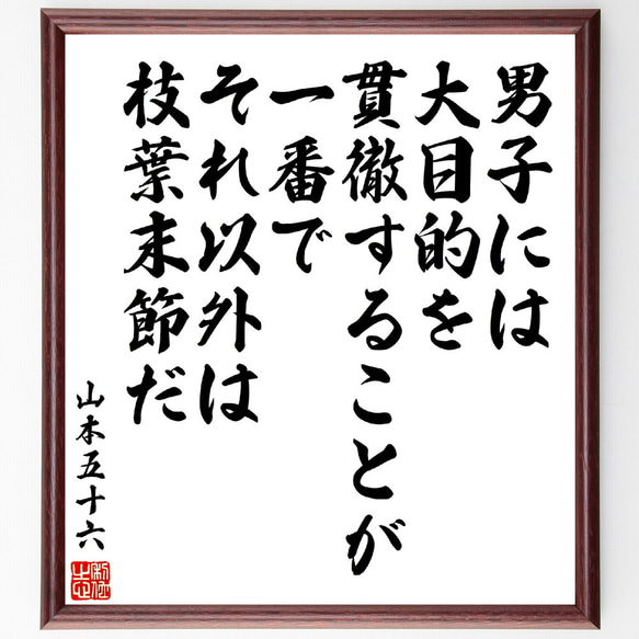 山本五十六の名言「男子には大目的を貫徹することが一番で、それ以外は枝葉末節だ」額付き書道色紙／受注後直筆(V5938)