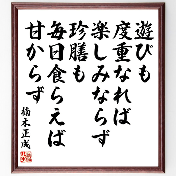 楠木正成の名言「遊びも度重なれば楽しみならず、珍膳も毎日食らえば甘からず」額付き書道色紙／受注後直筆（Y3368）