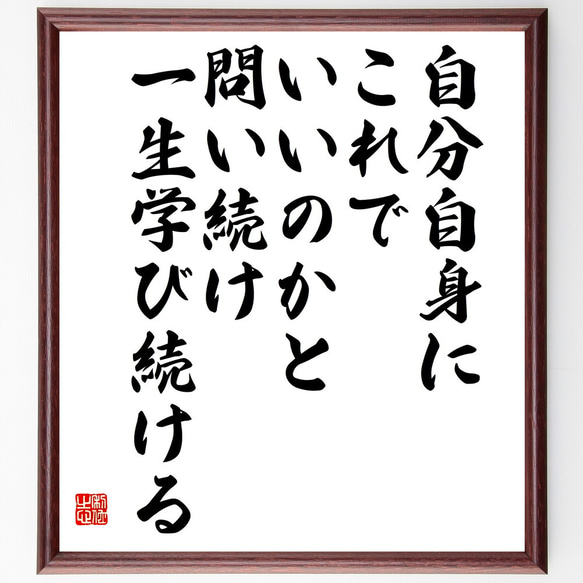 名言「自分自身にこれでいいのかと問い続け、一生学び続ける」額付き書道色紙／受注後直筆(V5848)