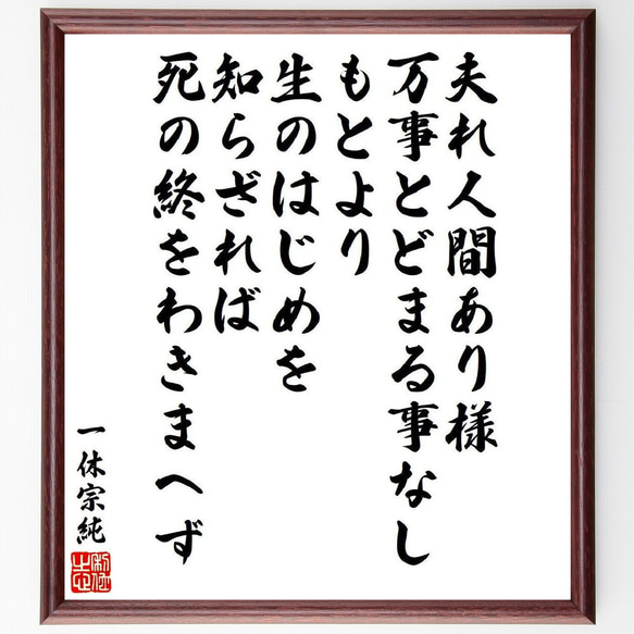 一休宗純の名言「夫れ人間あり様、万事とどまる事なし、もとより生のはじめを知ら～」額付き書道色紙／受注後直筆（V6533）