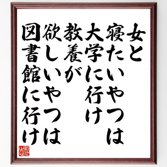 名言「女と寝たいやつは大学に行け、教養が欲しいやつは図書館に行け」額付き書道色紙／受注後直筆（Y7420）