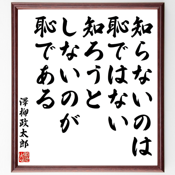 澤柳政太郎の名言「知らないのは恥ではない、知ろうとしないのが恥である」額付き書道色紙／受注後直筆（Y1098）