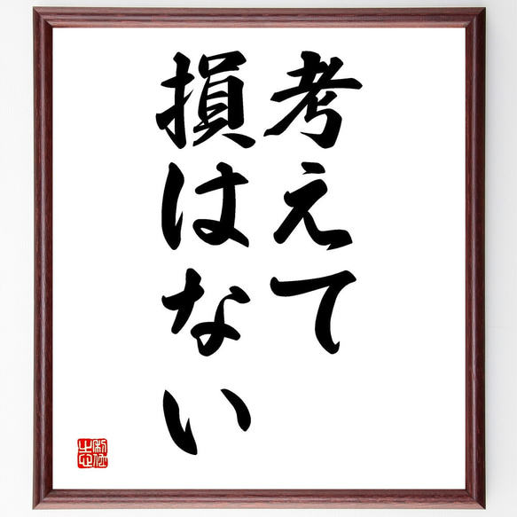 名言「考えて損はない」額付き書道色紙／受注後直筆（V2573)