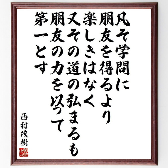 西村茂樹の名言「凡そ学問に朋友を得るより楽しきはなく、又その道の弘まるも朋友～」額付き書道色紙／受注後直筆（Y4004）